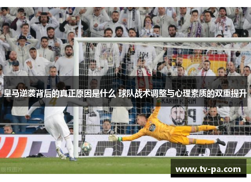 皇马逆袭背后的真正原因是什么 球队战术调整与心理素质的双重提升