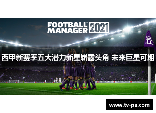 西甲新赛季五大潜力新星崭露头角 未来巨星可期