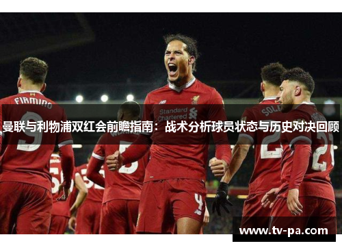 曼联与利物浦双红会前瞻指南：战术分析球员状态与历史对决回顾
