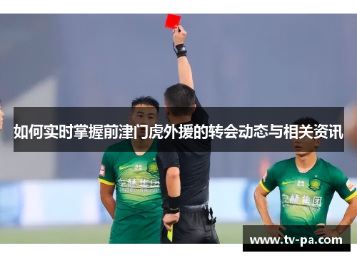 如何实时掌握前津门虎外援的转会动态与相关资讯