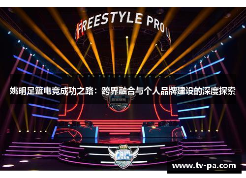 姚明足篮电竞成功之路：跨界融合与个人品牌建设的深度探索