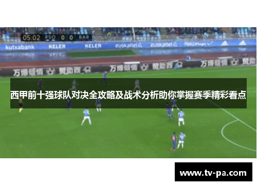 西甲前十强球队对决全攻略及战术分析助你掌握赛季精彩看点