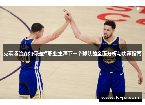 克莱汤普森如何选择职业生涯下一个球队的全面分析与决策指南