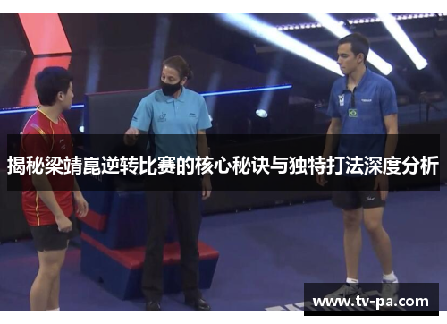 揭秘梁靖崑逆转比赛的核心秘诀与独特打法深度分析