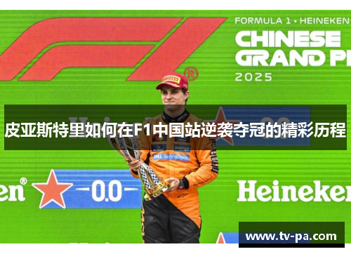 皮亚斯特里如何在F1中国站逆袭夺冠的精彩历程