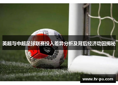 英超与中超足球联赛投入差异分析及背后经济动因揭秘