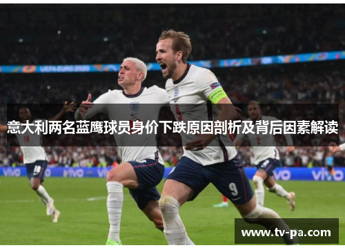 意大利两名蓝鹰球员身价下跌原因剖析及背后因素解读