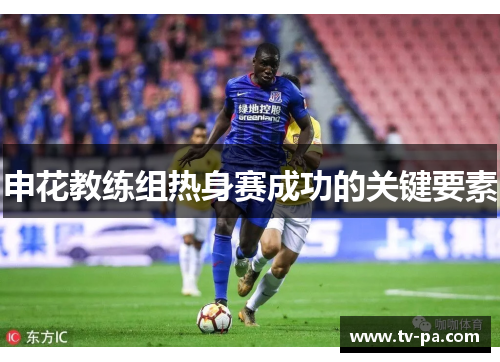 申花教练组热身赛成功的关键要素