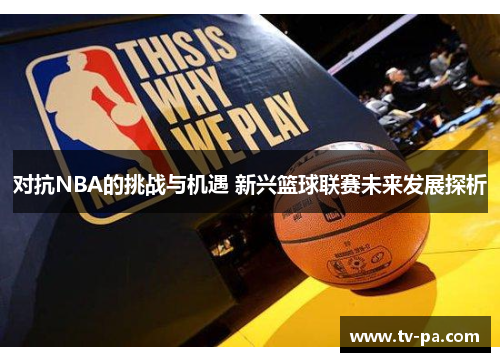 对抗NBA的挑战与机遇 新兴篮球联赛未来发展探析