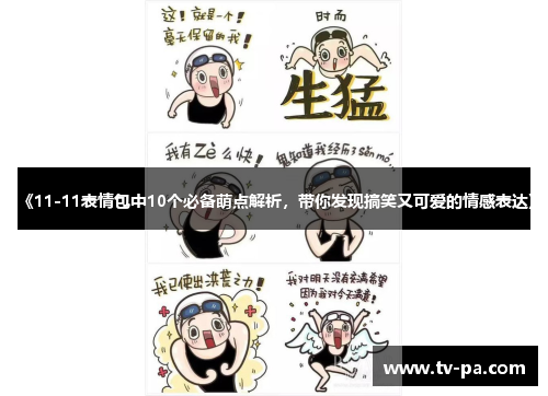 《11-11表情包中10个必备萌点解析，带你发现搞笑又可爱的情感表达》