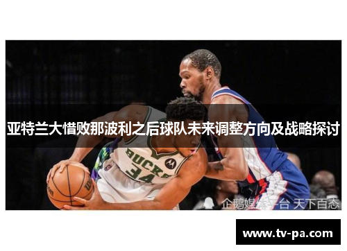 亚特兰大惜败那波利之后球队未来调整方向及战略探讨
