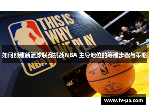 如何创建新篮球联赛挑战NBA 主导地位的筹建步骤与策略