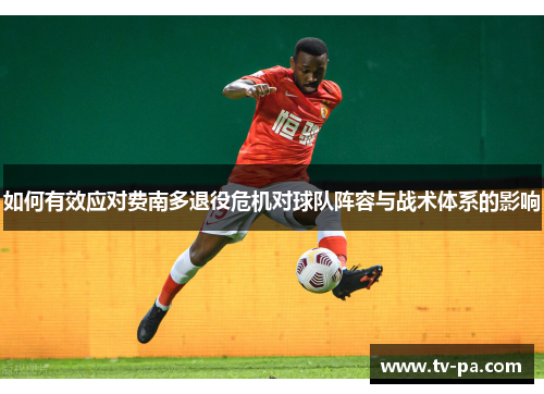 如何有效应对费南多退役危机对球队阵容与战术体系的影响