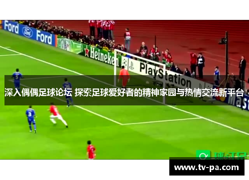 深入偶偶足球论坛 探索足球爱好者的精神家园与热情交流新平台
