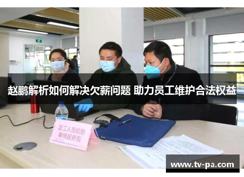 赵鹏解析如何解决欠薪问题 助力员工维护合法权益