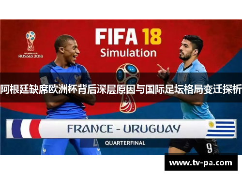 阿根廷缺席欧洲杯背后深层原因与国际足坛格局变迁探析