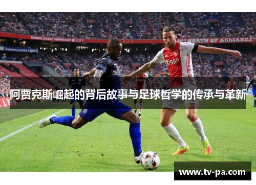 阿贾克斯崛起的背后故事与足球哲学的传承与革新