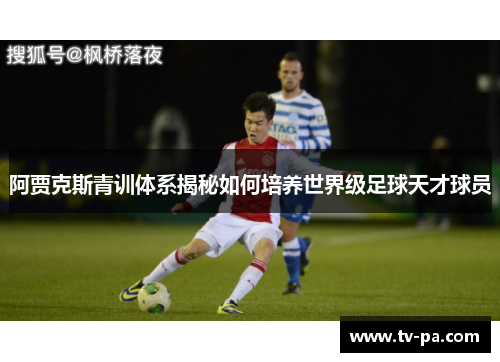 阿贾克斯青训体系揭秘如何培养世界级足球天才球员 阿贾克斯青训体系揭秘如何培养世界级足球天才球员