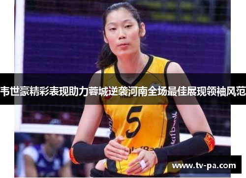 韦世豪精彩表现助力蓉城逆袭河南全场最佳展现领袖风范