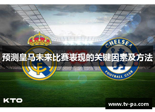 预测皇马未来比赛表现的关键因素及方法