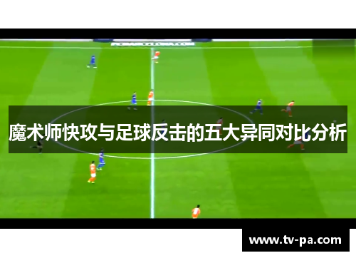 魔术师快攻与足球反击的五大异同对比分析