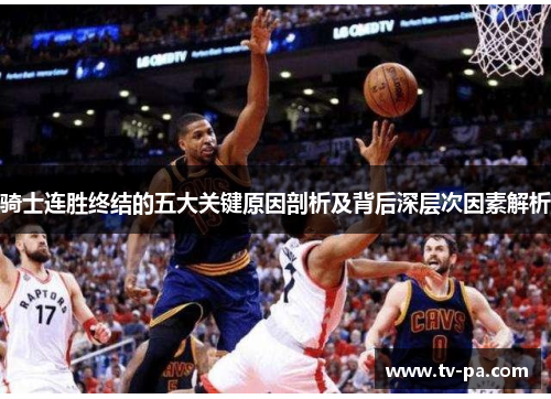 骑士连胜终结的五大关键原因剖析及背后深层次因素解析 骑士连胜终结的五大关键原因剖析及背后深层次因素解析