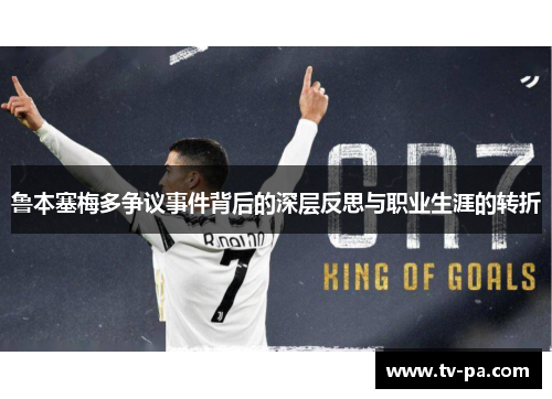 鲁本塞梅多争议事件背后的深层反思与职业生涯的转折