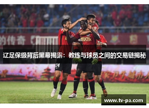辽足保级背后黑幕揭露：教练与球员之间的交易链揭秘