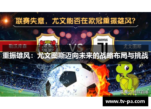 重振雄风:尤文图斯迈向未来的战略布局与挑战 重振雄风:尤文图斯迈向未来的战略布局与挑战