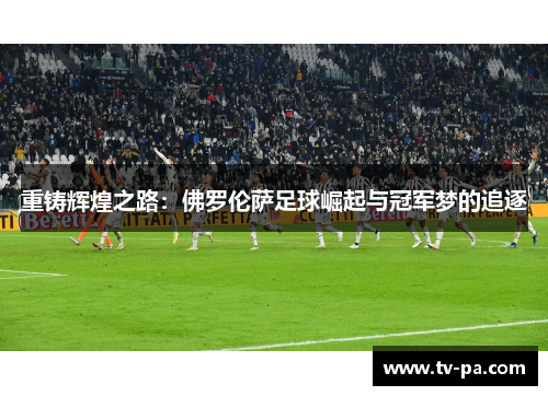 重铸辉煌之路:佛罗伦萨足球崛起与冠军梦的追逐 重铸辉煌之路:佛罗伦萨足球崛起与冠军梦的追逐