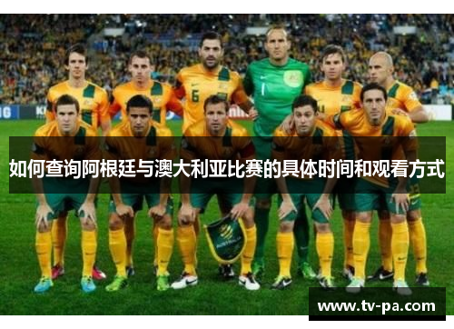如何查询阿根廷与澳大利亚比赛的具体时间和观看方式 如何查询阿根廷与澳大利亚比赛的具体时间和观看方式