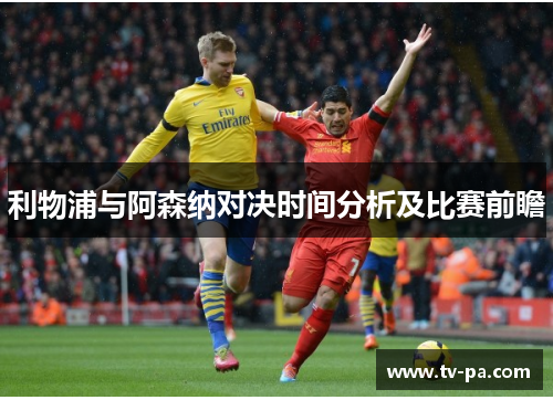 利物浦与阿森纳对决时间分析及比赛前瞻 利物浦与阿森纳对决时间分析及比赛前瞻