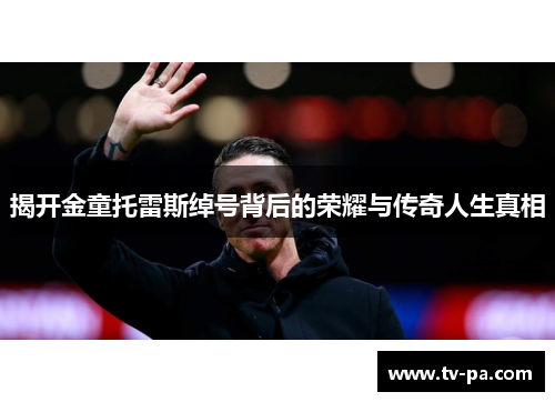 揭开金童托雷斯绰号背后的荣耀与传奇人生真相