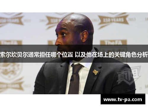 索尔坎贝尔通常担任哪个位置 以及他在场上的关键角色分析 索尔坎贝尔通常担任哪个位置 以及他在场上的关键角色分析