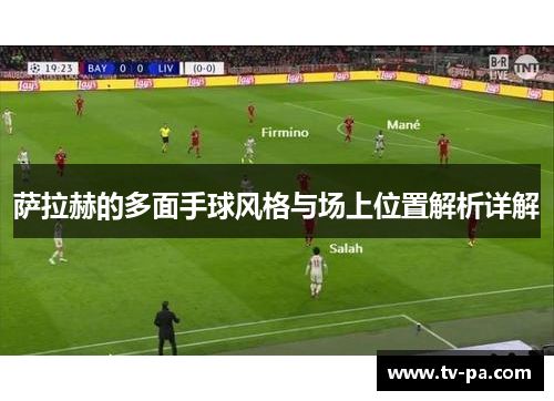 萨拉赫的多面手球风格与场上位置解析详解