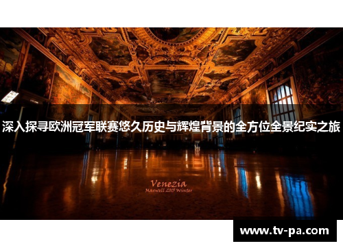 深入探寻欧洲冠军联赛悠久历史与辉煌背景的全方位全景纪实之旅