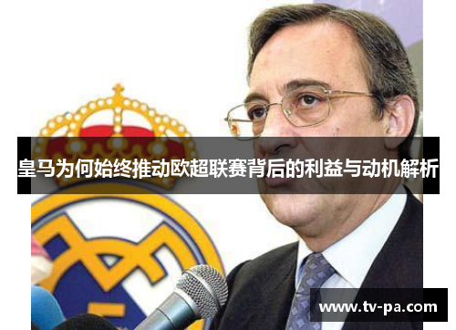 皇马为何始终推动欧超联赛背后的利益与动机解析 皇马为何始终推动欧超联赛背后的利益与动机解析