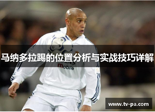 马纳多拉踢的位置分析与实战技巧详解 马纳多拉踢的位置分析与实战技巧详解