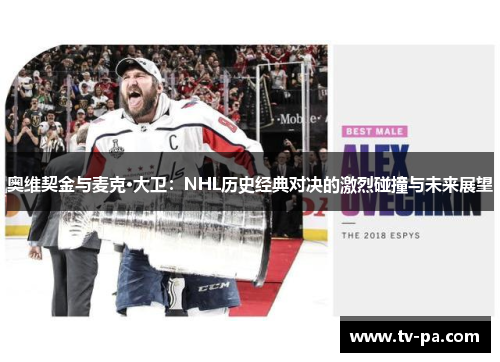 奥维契金与麦克·大卫：NHL历史经典对决的激烈碰撞与未来展望