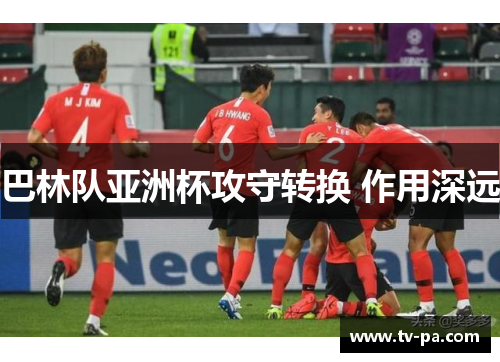 巴林队亚洲杯攻守转换 作用深远