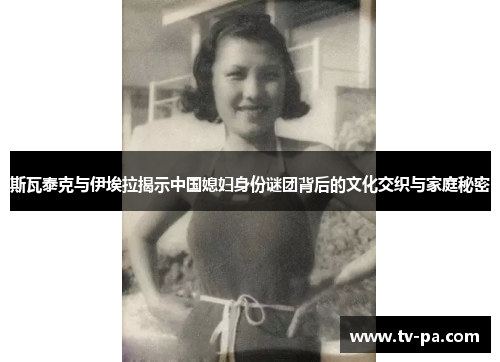 斯瓦泰克与伊埃拉揭示中国媳妇身份谜团背后的文化交织与家庭秘密