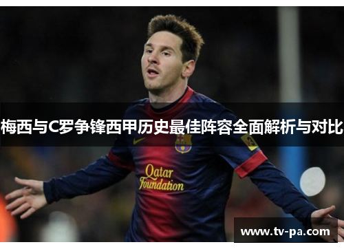 梅西与C罗争锋西甲历史最佳阵容全面解析与对比