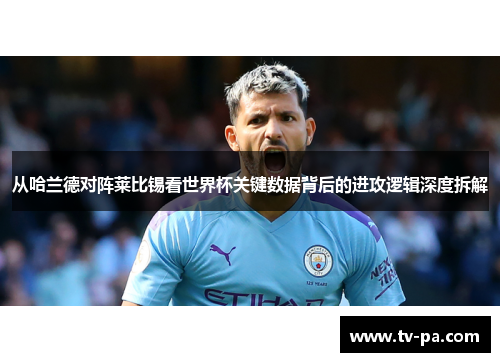 从哈兰德对阵莱比锡看世界杯关键数据背后的进攻逻辑深度拆解