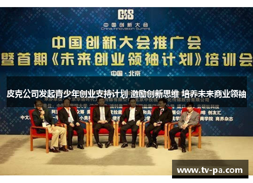 皮克公司发起青少年创业支持计划 激励创新思维 培养未来商业领袖