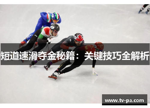 短道速滑夺金秘籍：关键技巧全解析