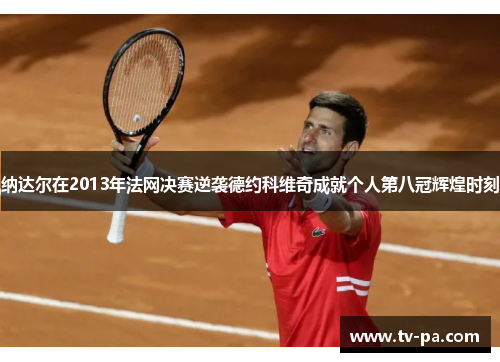 纳达尔在2013年法网决赛逆袭德约科维奇成就个人第八冠辉煌时刻