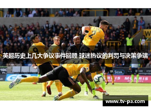 英超历史上几大争议事件回顾 球迷热议的判罚与决策争端