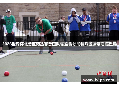 2026世界杯北美区预选赛美国队轮空将参加特殊邀请赛震撼登场 2026世界杯北美区预选赛美国队轮空将参加特殊邀请赛震撼登场