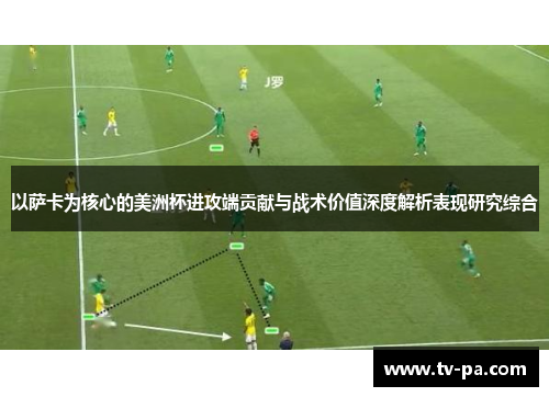 以萨卡为核心的美洲杯进攻端贡献与战术价值深度解析表现研究综合