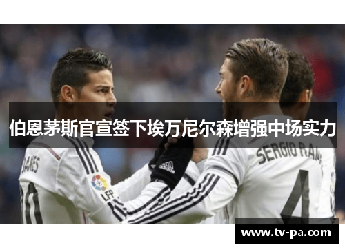 伯恩茅斯官宣签下埃万尼尔森增强中场实力